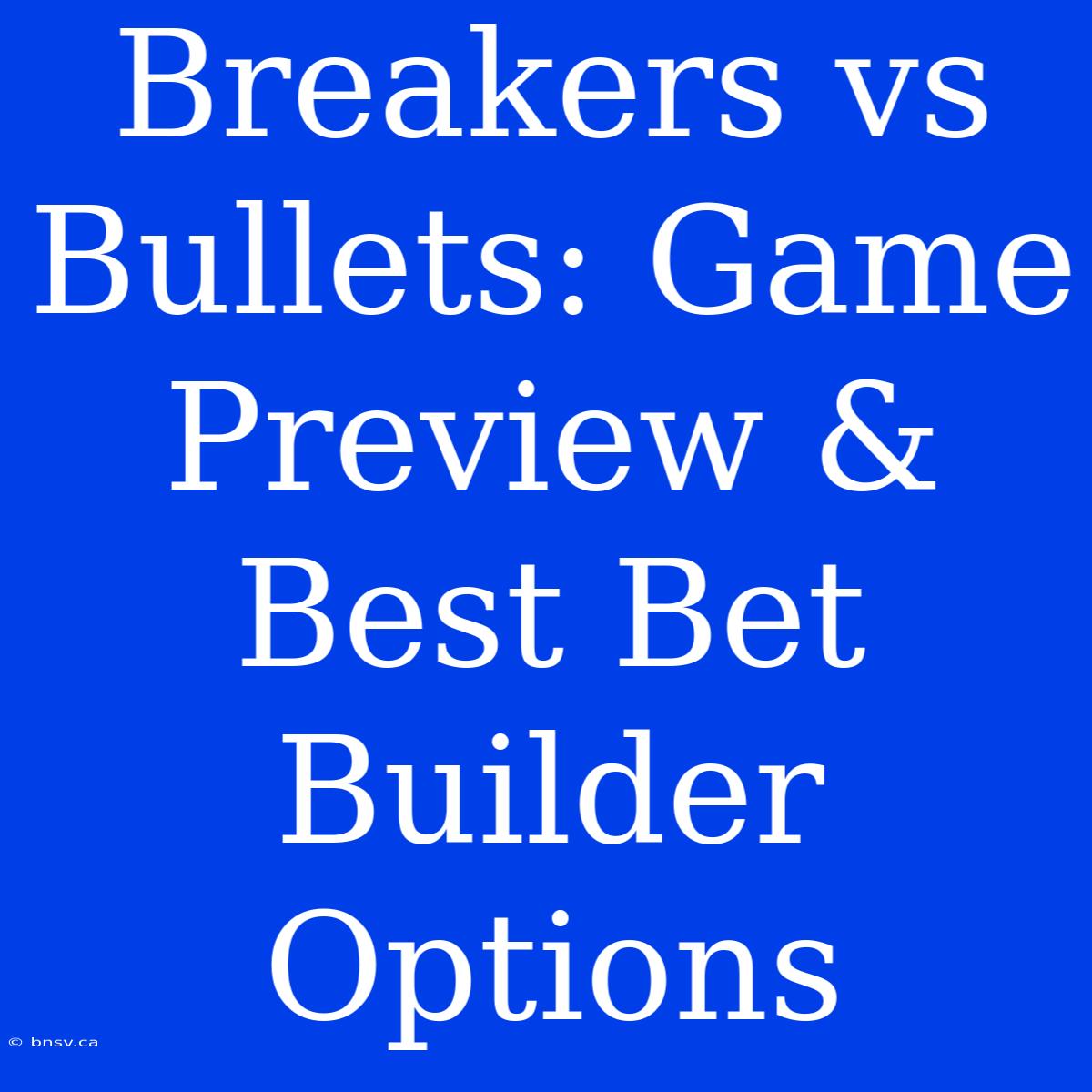 Breakers Vs Bullets: Game Preview & Best Bet Builder Options