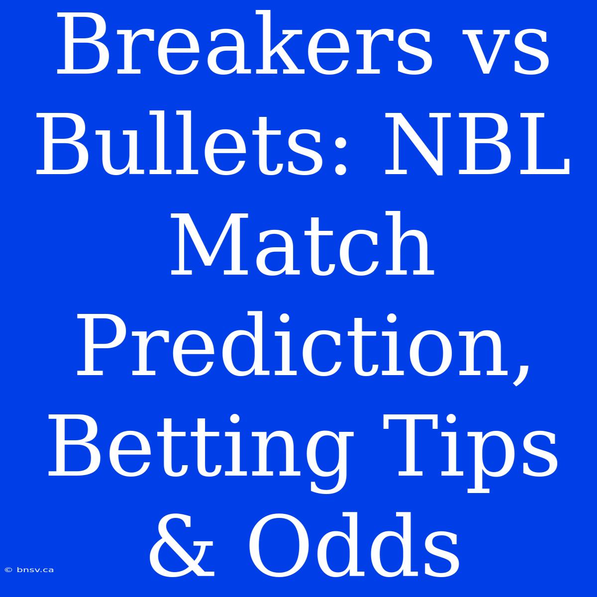 Breakers Vs Bullets: NBL Match Prediction, Betting Tips & Odds