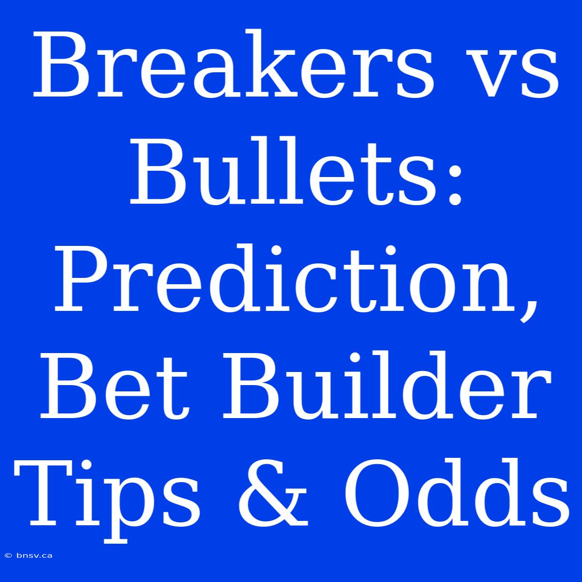 Breakers Vs Bullets: Prediction, Bet Builder Tips & Odds