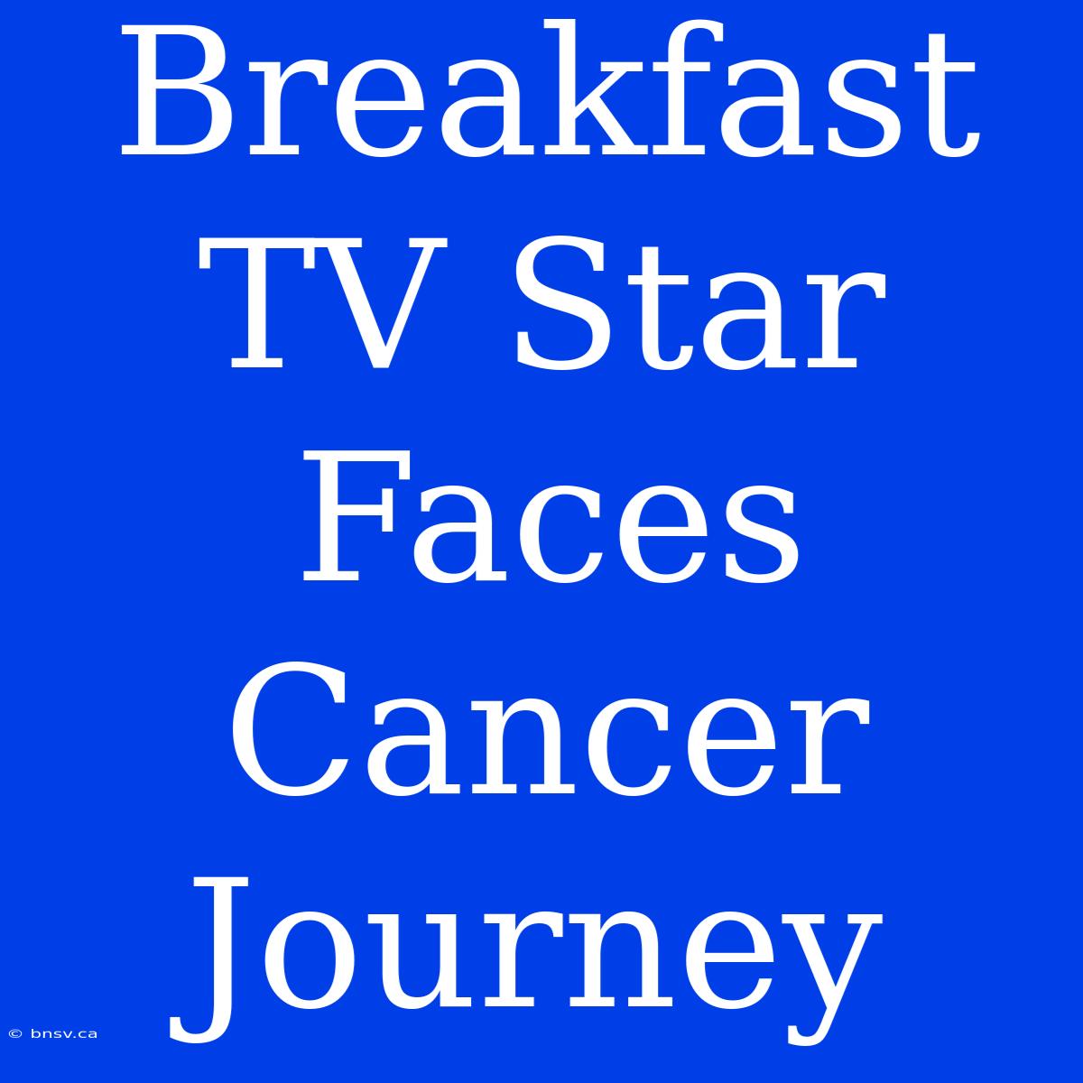 Breakfast TV Star Faces Cancer Journey