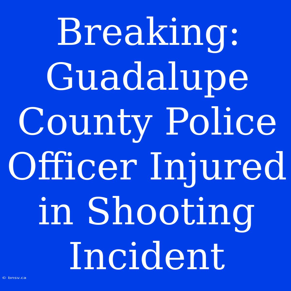 Breaking: Guadalupe County Police Officer Injured In Shooting Incident