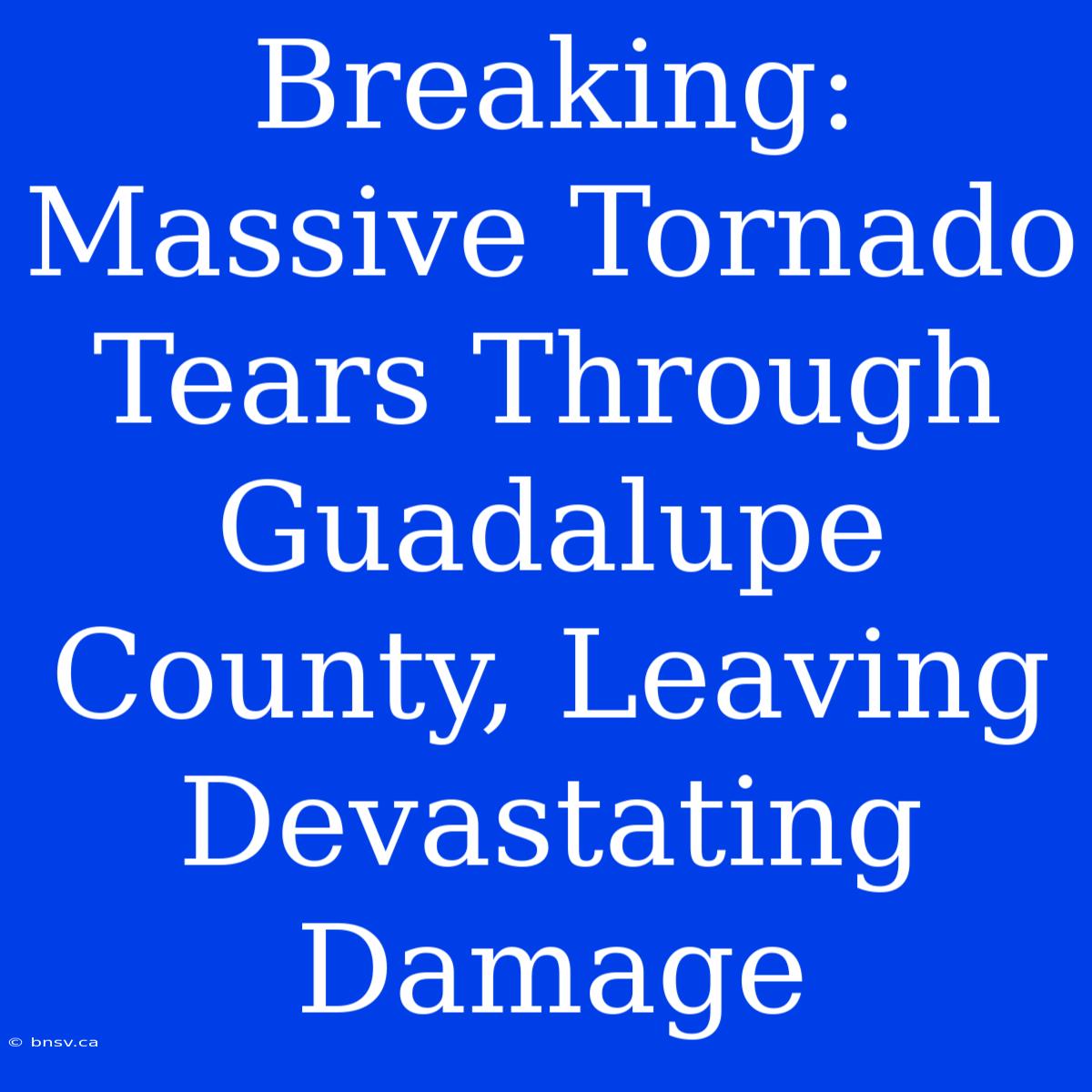 Breaking: Massive Tornado Tears Through Guadalupe County, Leaving Devastating Damage