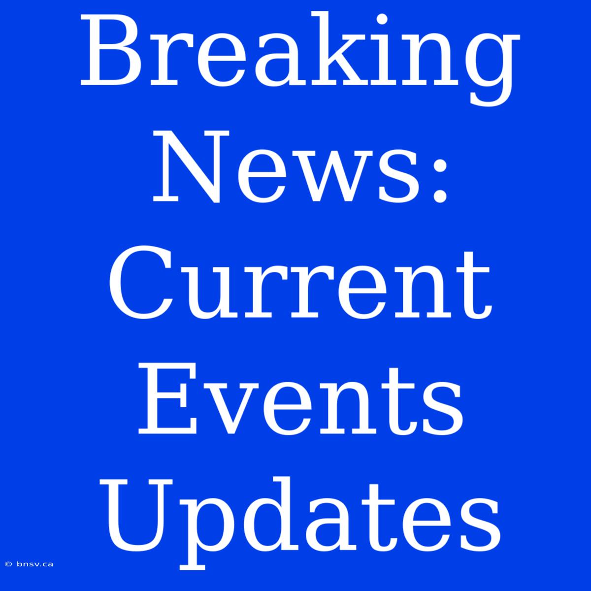 Breaking News: Current Events Updates