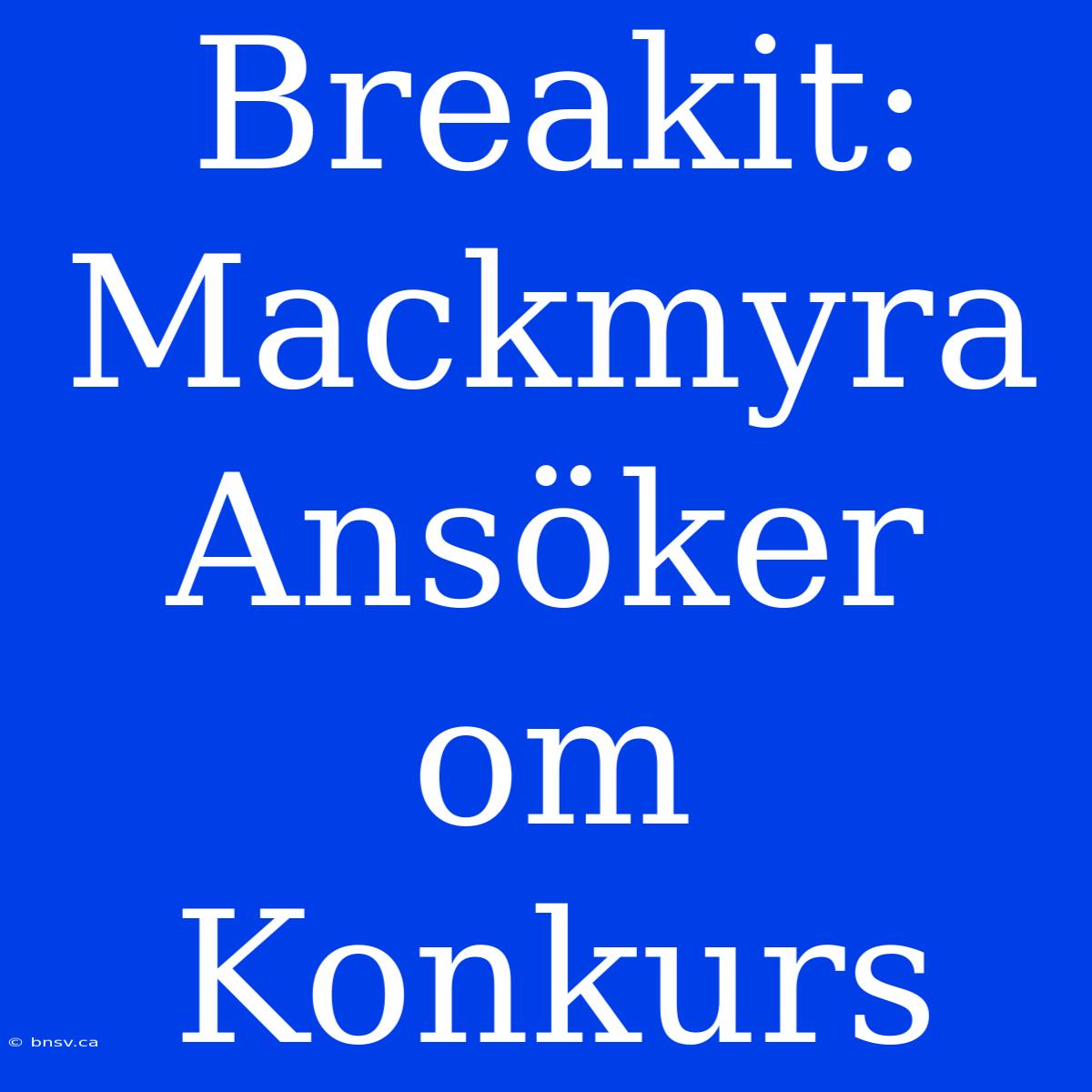 Breakit: Mackmyra Ansöker Om Konkurs