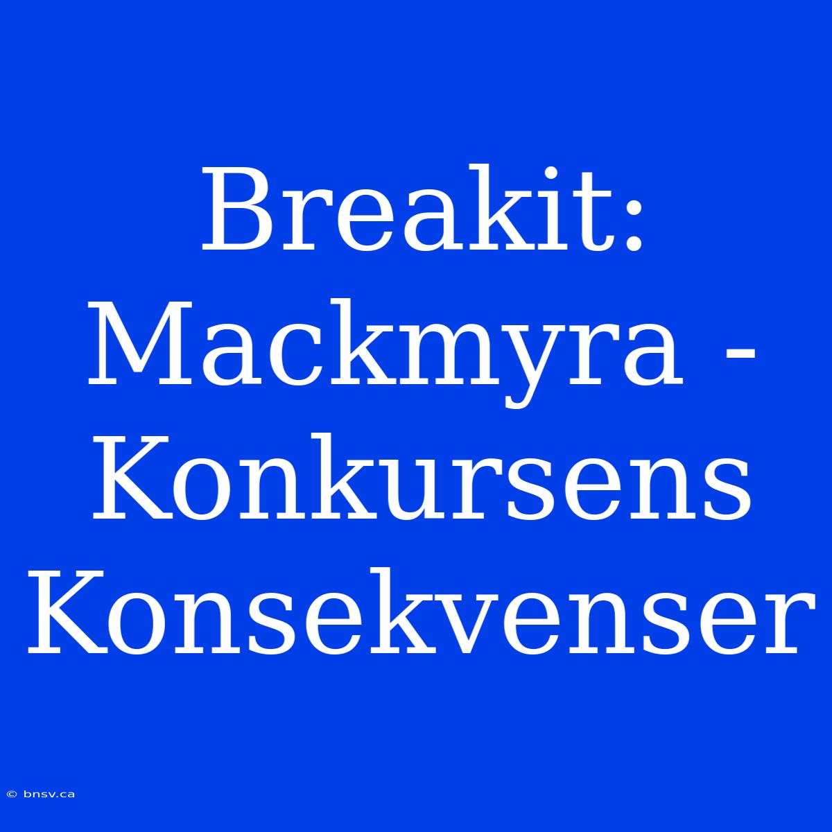 Breakit: Mackmyra - Konkursens Konsekvenser