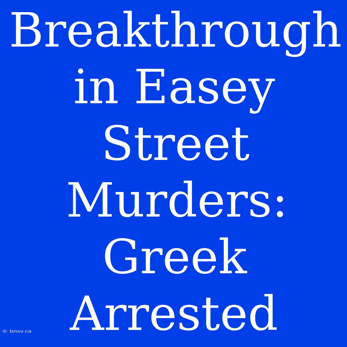 Breakthrough In Easey Street Murders: Greek Arrested