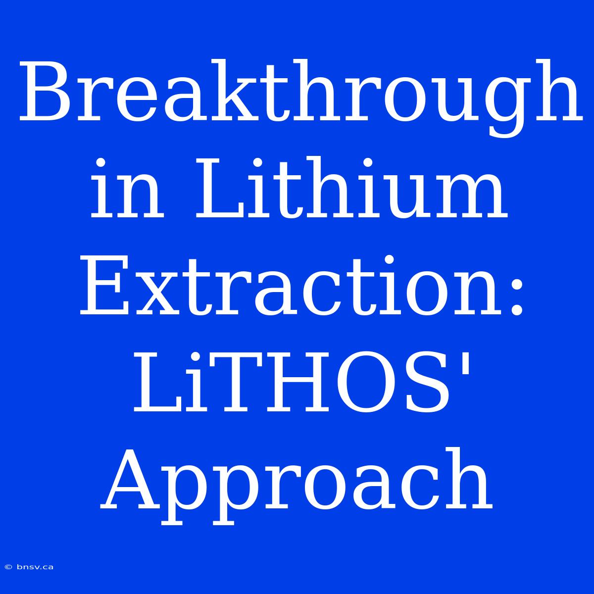 Breakthrough In Lithium Extraction: LiTHOS' Approach