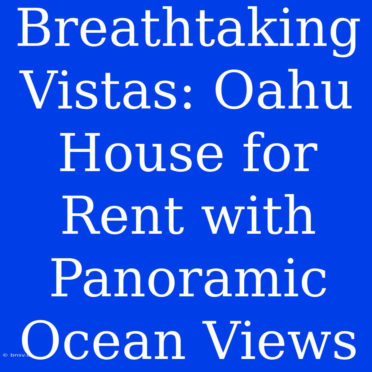 Breathtaking Vistas: Oahu House For Rent With Panoramic Ocean Views