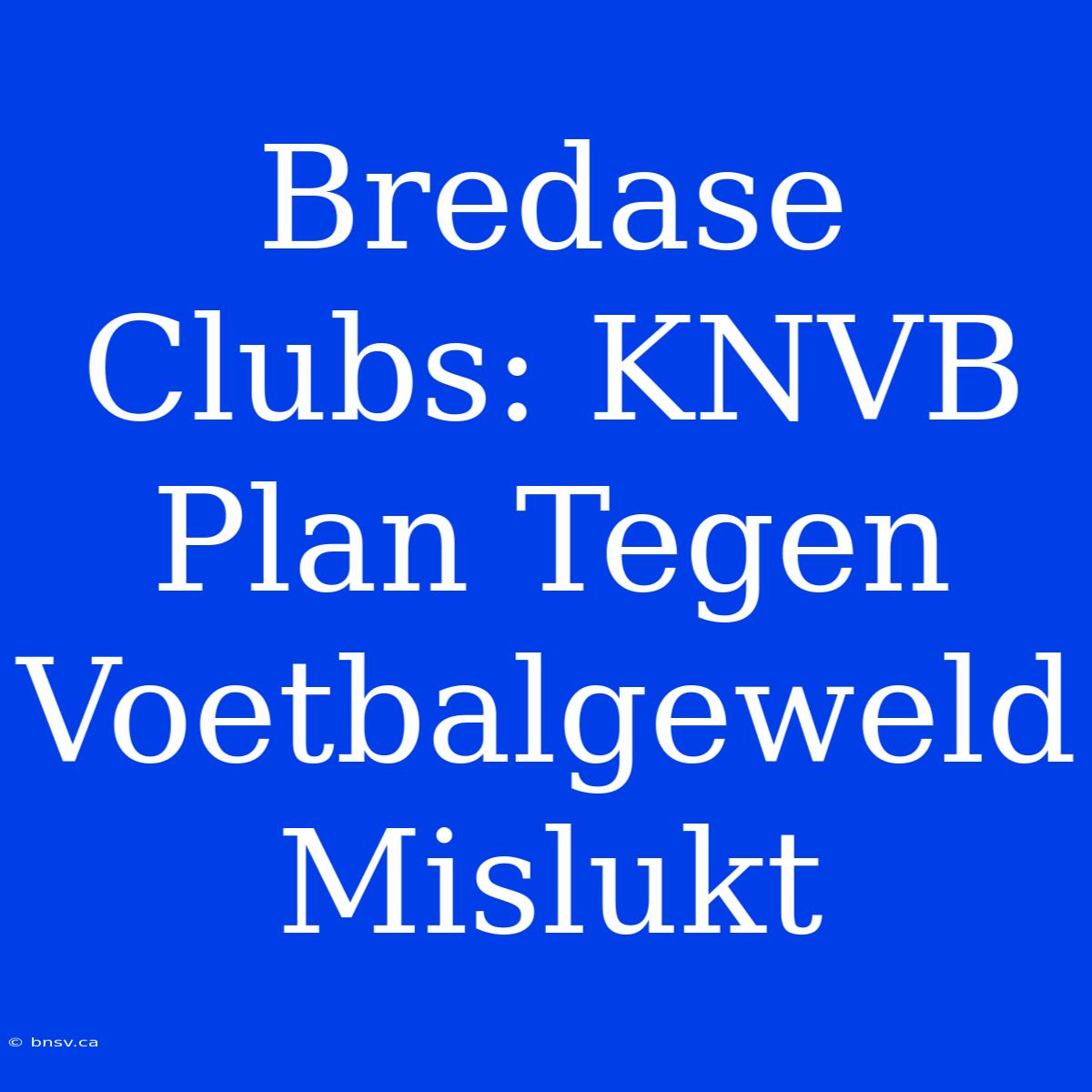 Bredase Clubs: KNVB Plan Tegen Voetbalgeweld Mislukt