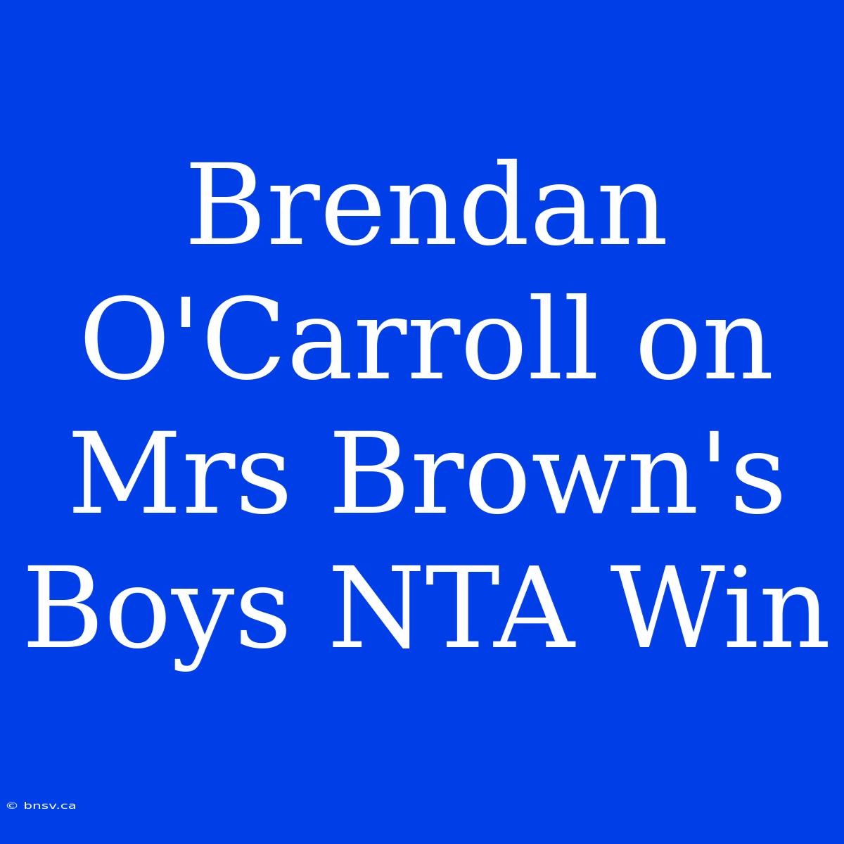 Brendan O'Carroll On Mrs Brown's Boys NTA Win