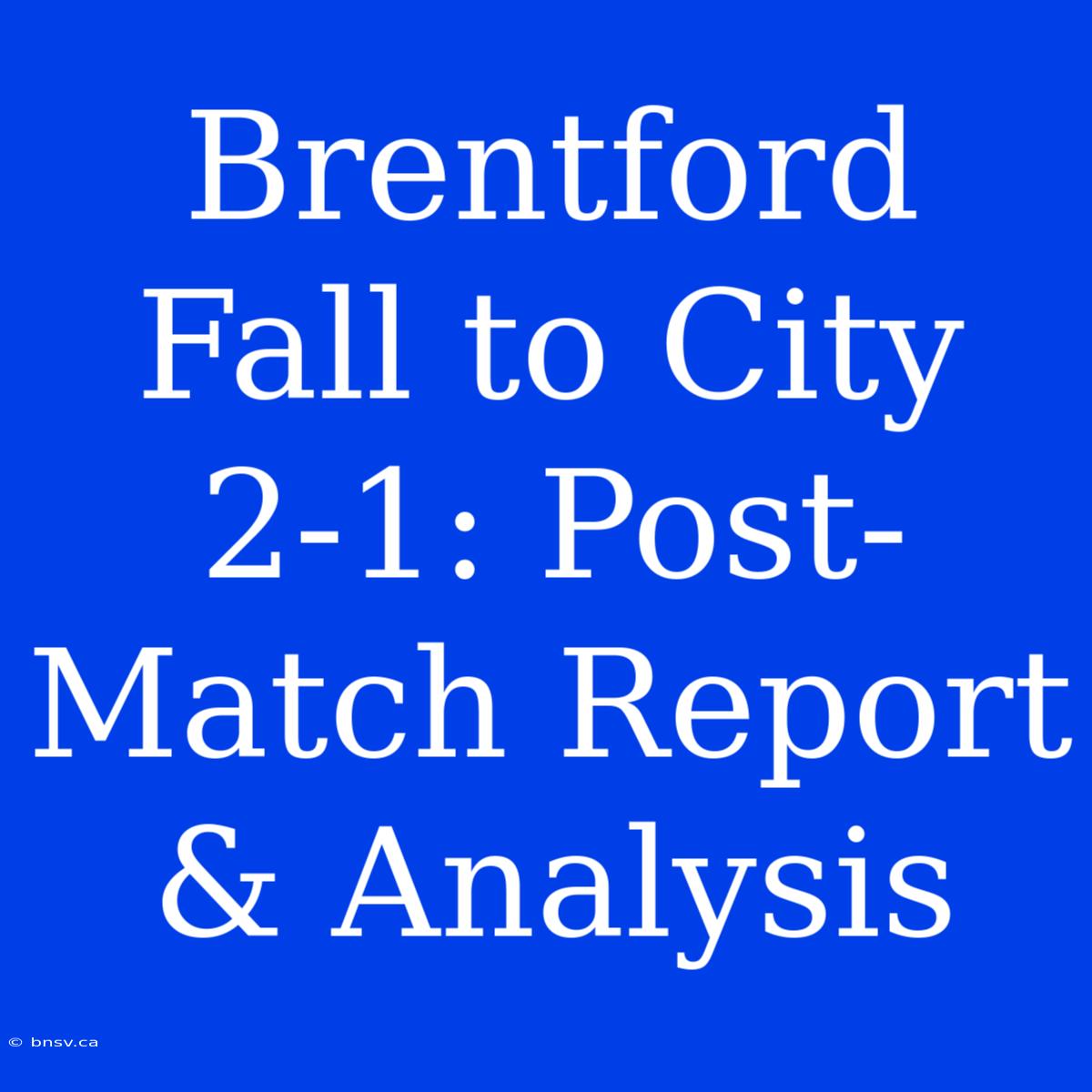 Brentford Fall To City 2-1: Post-Match Report & Analysis