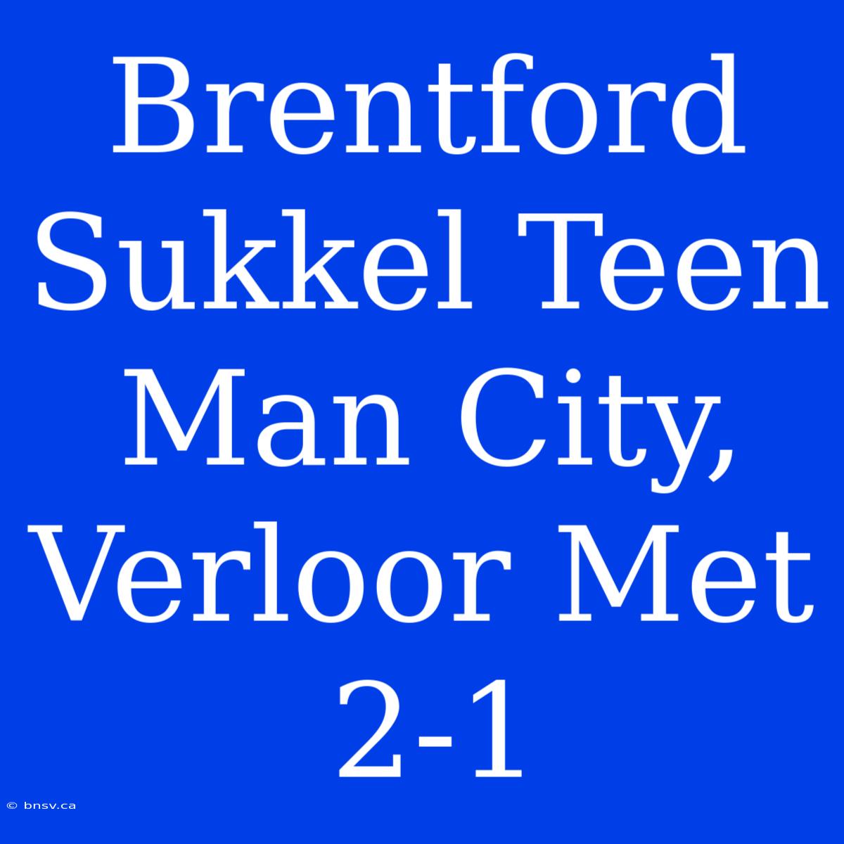 Brentford Sukkel Teen Man City, Verloor Met 2-1