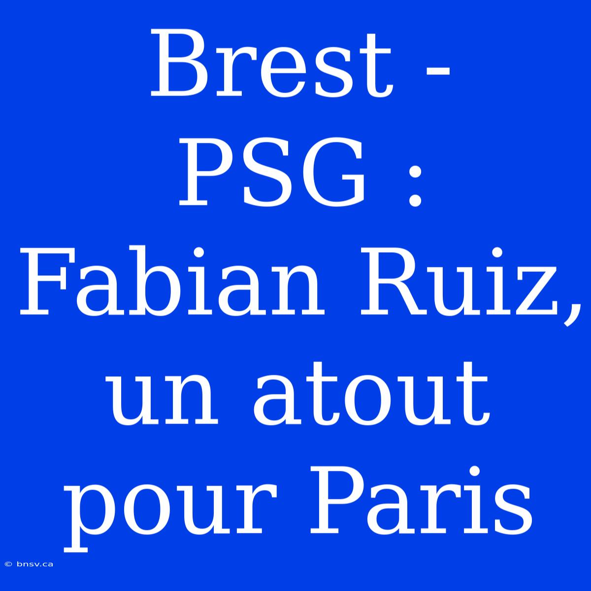 Brest - PSG : Fabian Ruiz, Un Atout Pour Paris