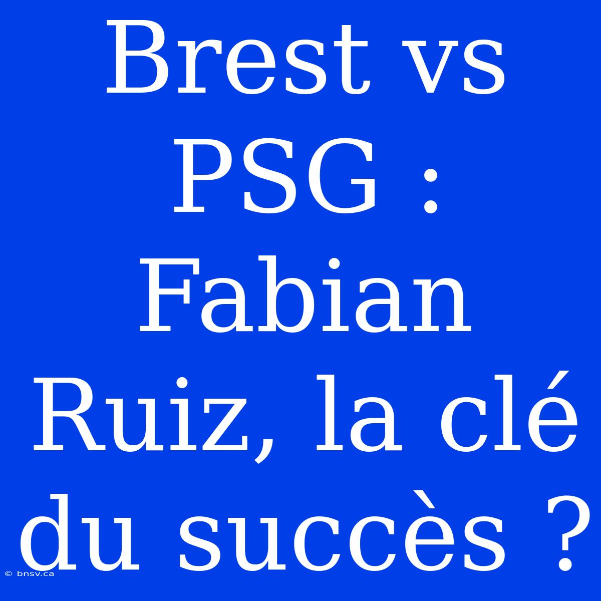 Brest Vs PSG : Fabian Ruiz, La Clé Du Succès ?