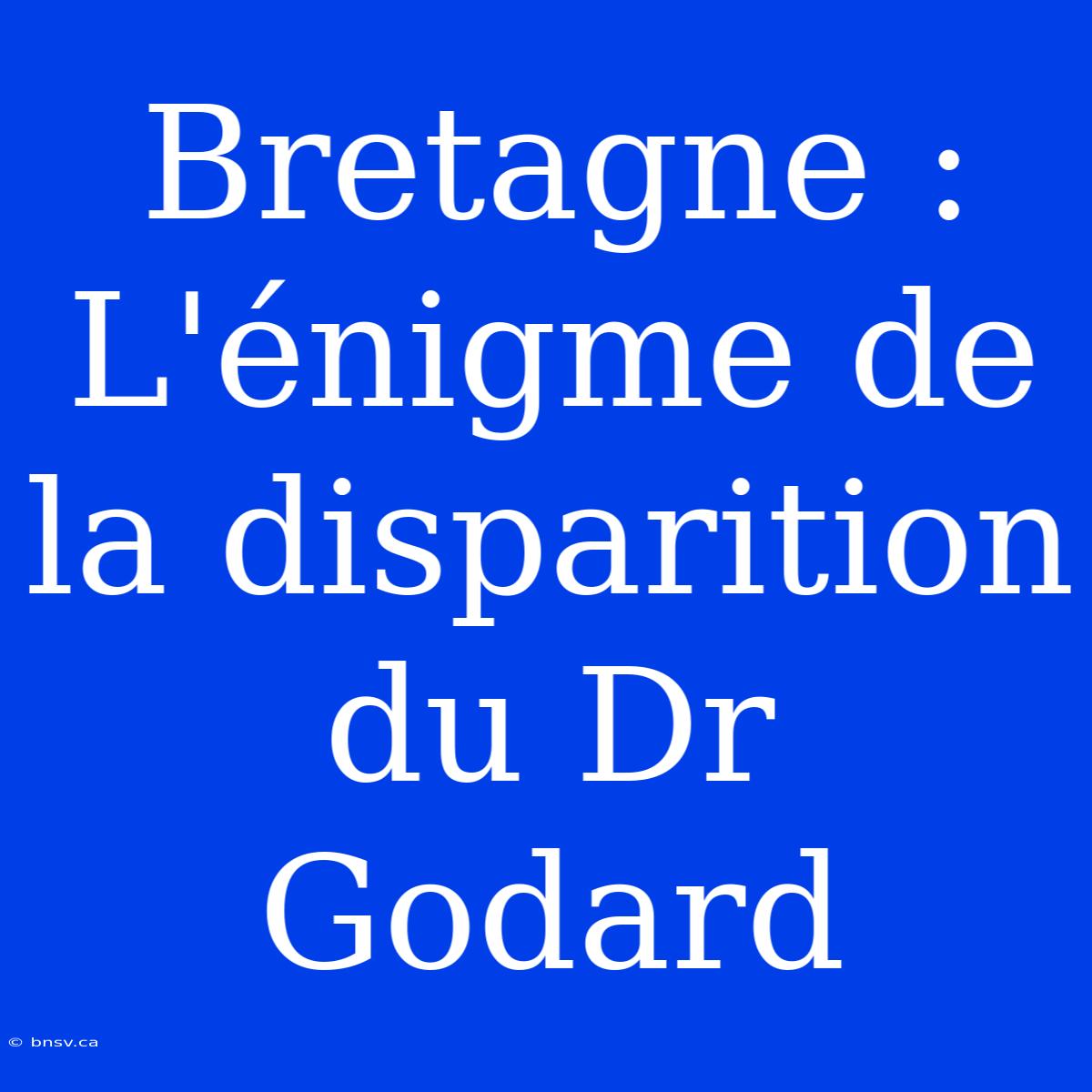 Bretagne : L'énigme De La Disparition Du Dr Godard