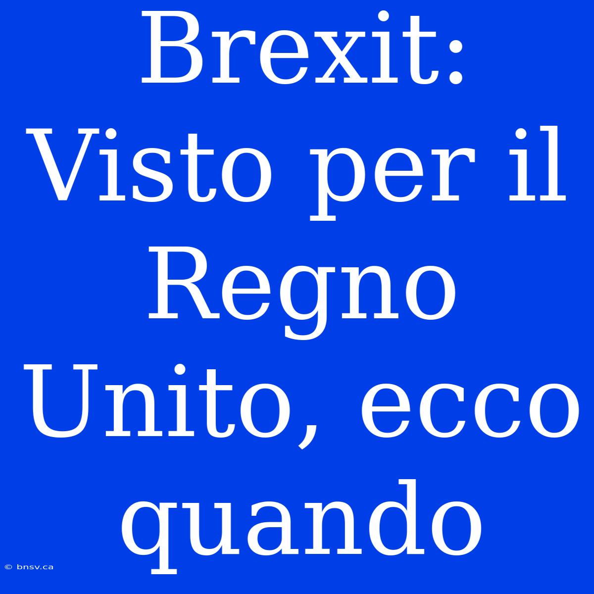 Brexit: Visto Per Il Regno Unito, Ecco Quando