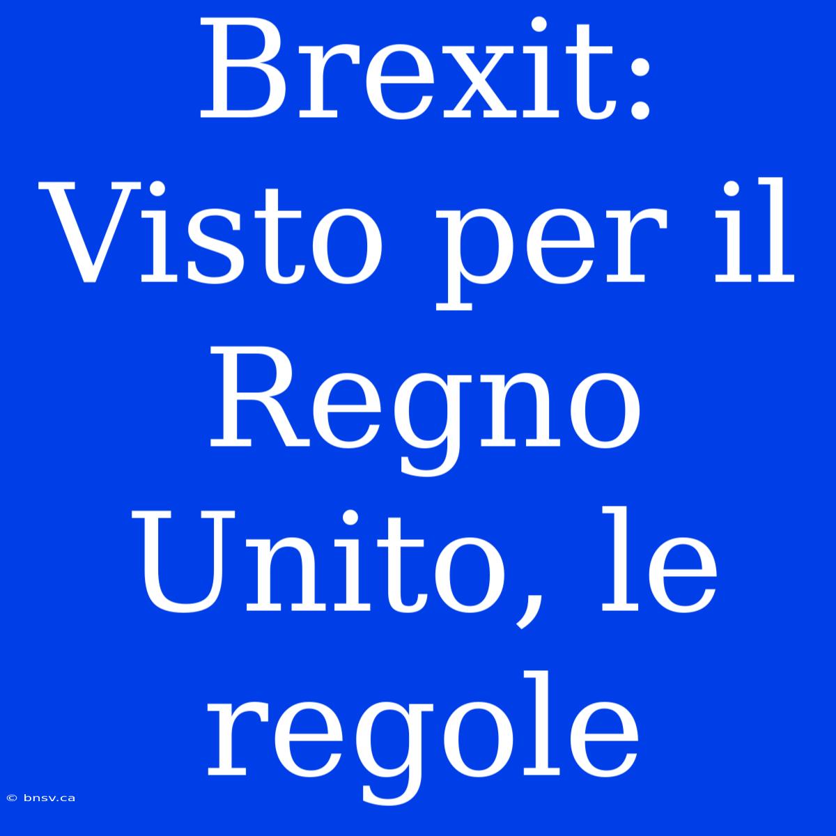 Brexit: Visto Per Il Regno Unito, Le Regole