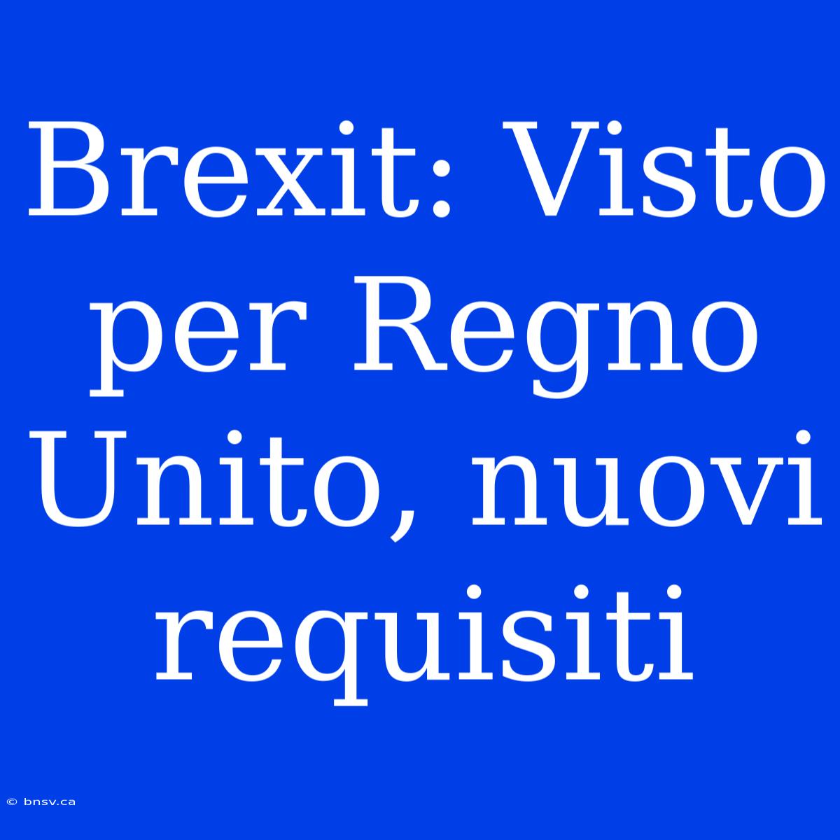 Brexit: Visto Per Regno Unito, Nuovi Requisiti