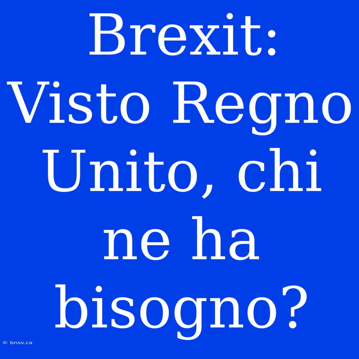 Brexit: Visto Regno Unito, Chi Ne Ha Bisogno?