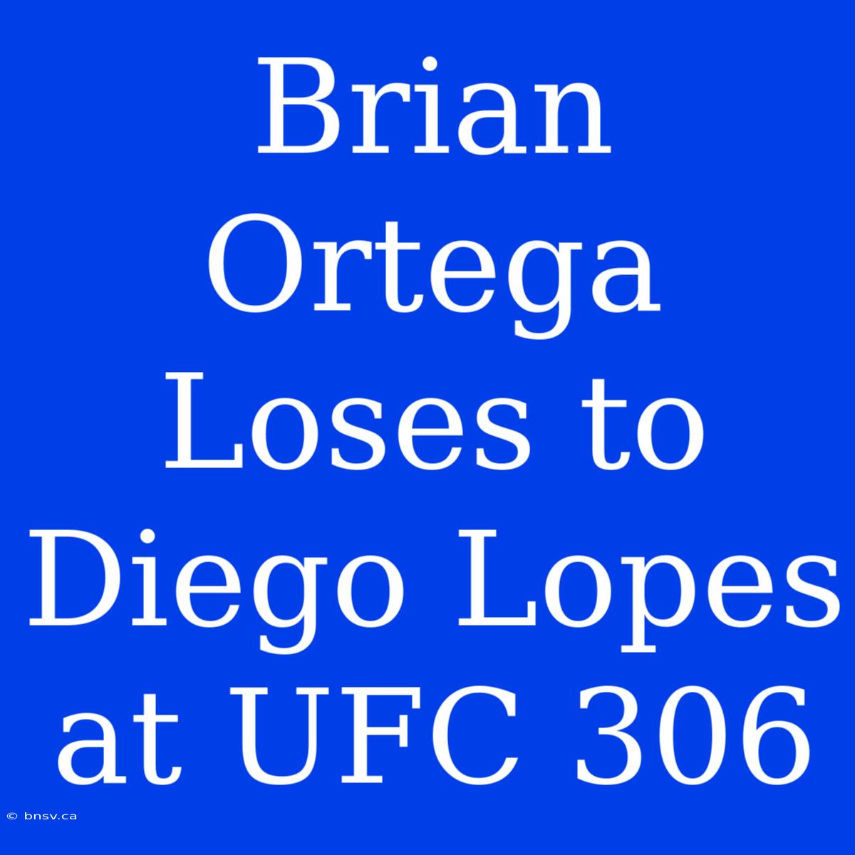 Brian Ortega Loses To Diego Lopes At UFC 306