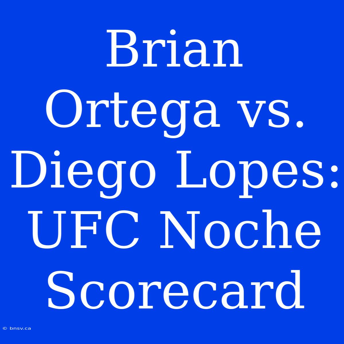 Brian Ortega Vs. Diego Lopes: UFC Noche Scorecard