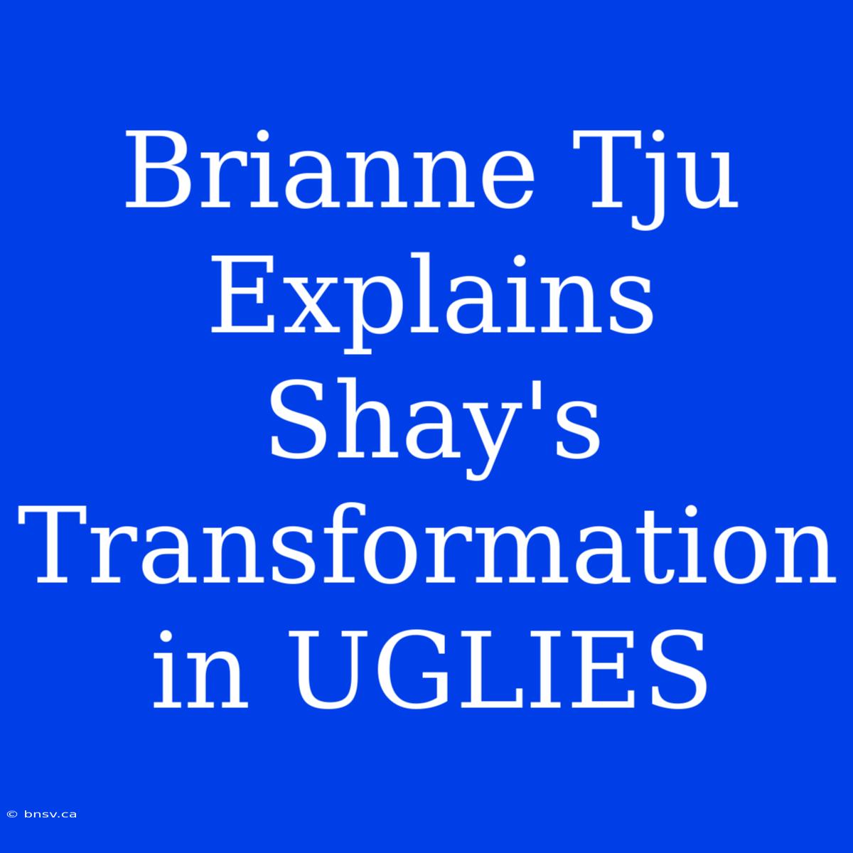 Brianne Tju Explains Shay's Transformation In UGLIES