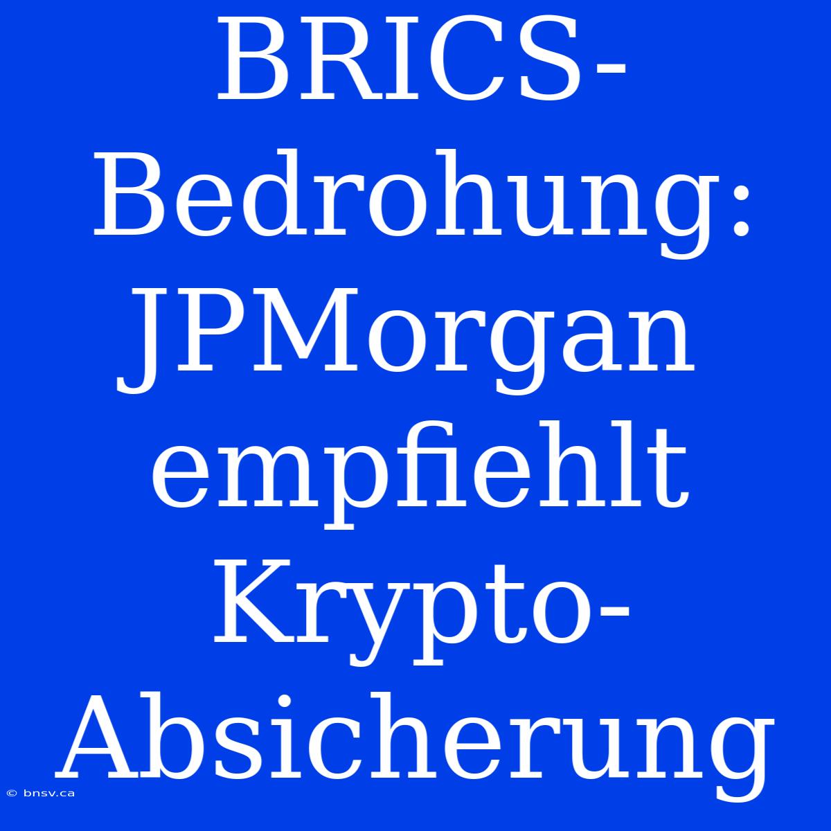 BRICS-Bedrohung: JPMorgan Empfiehlt Krypto-Absicherung