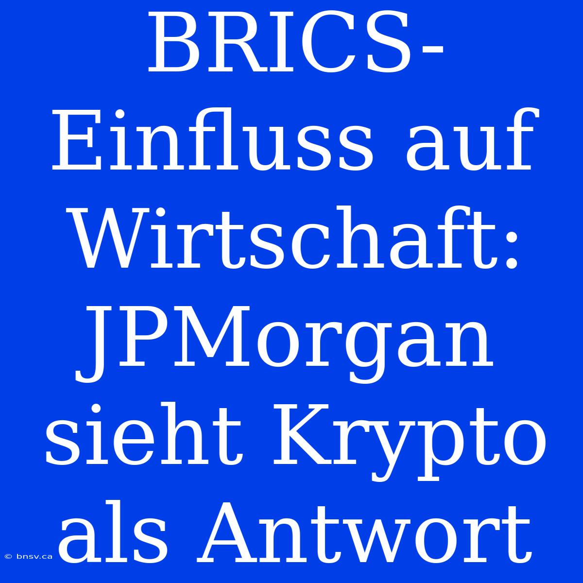 BRICS-Einfluss Auf Wirtschaft: JPMorgan Sieht Krypto Als Antwort