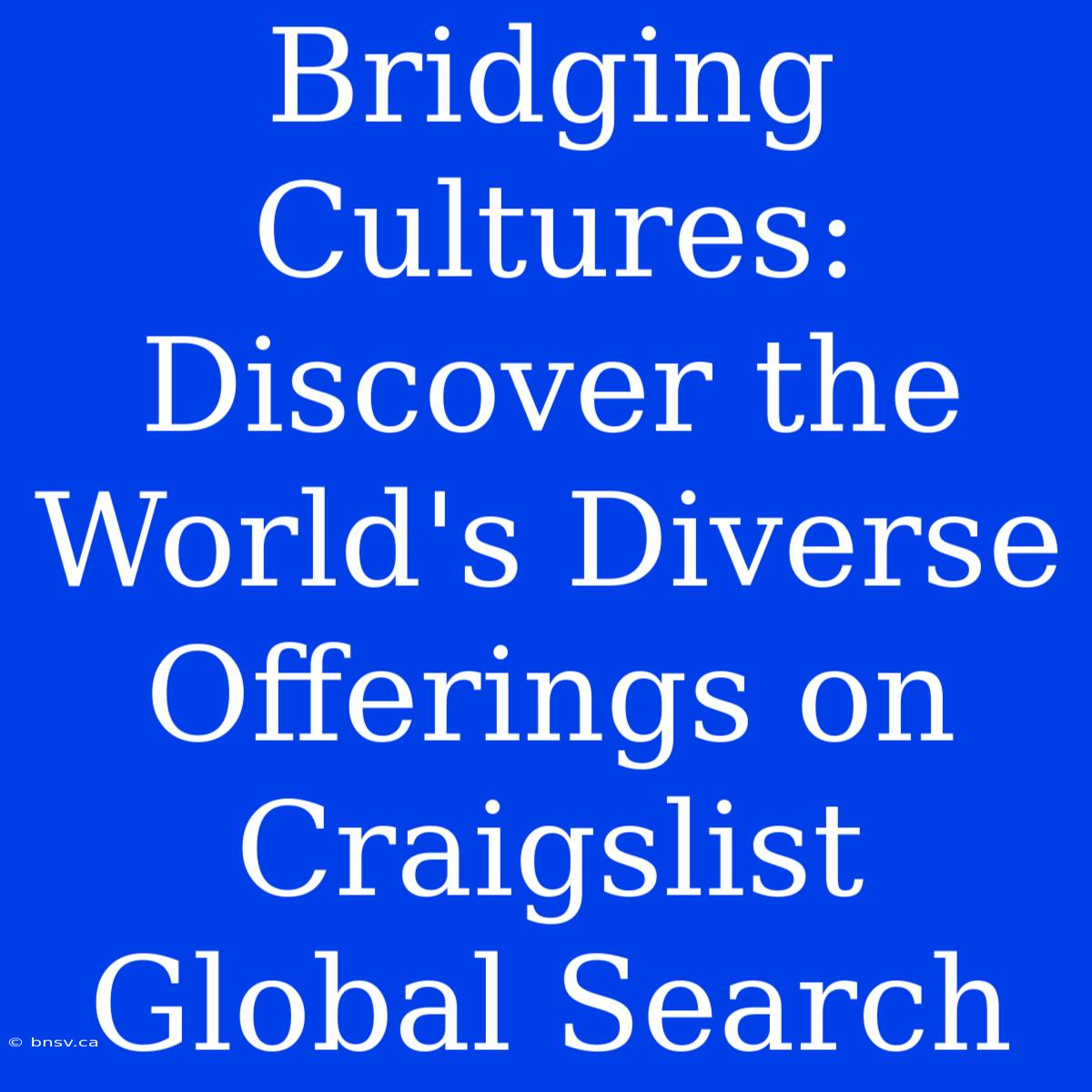 Bridging Cultures: Discover The World's Diverse Offerings On Craigslist Global Search