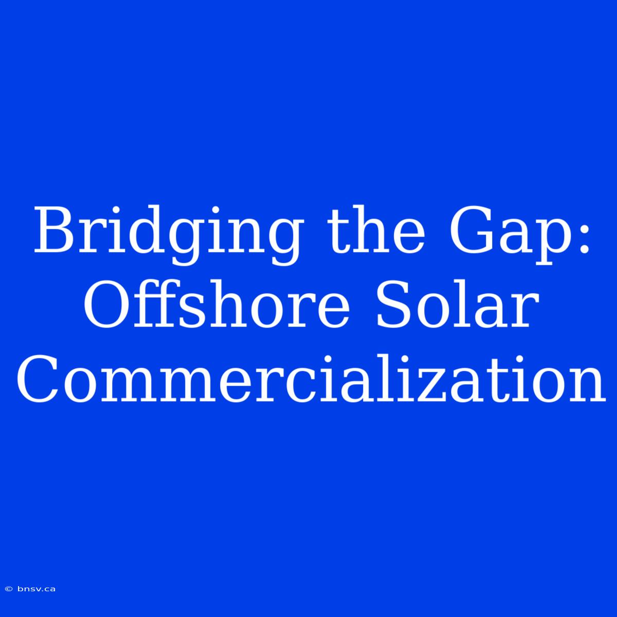 Bridging The Gap: Offshore Solar Commercialization