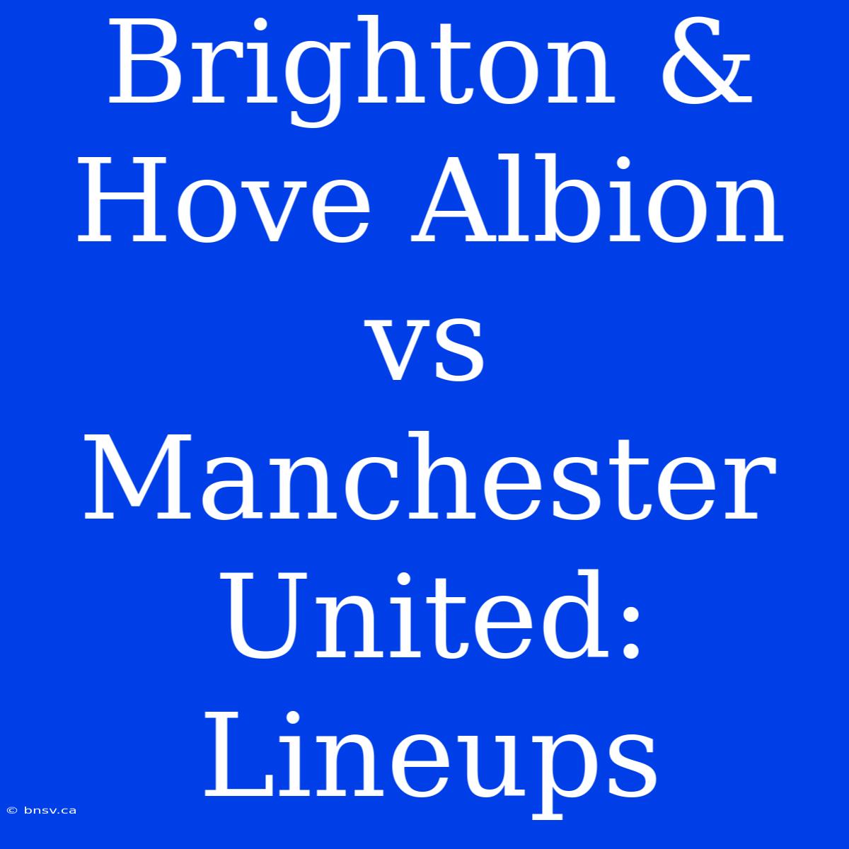 Brighton & Hove Albion Vs Manchester United: Lineups