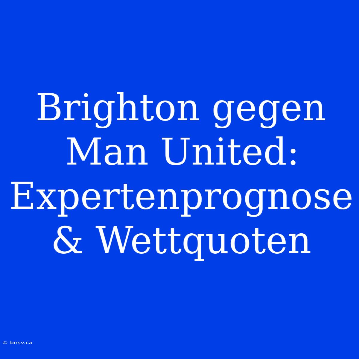 Brighton Gegen Man United: Expertenprognose & Wettquoten