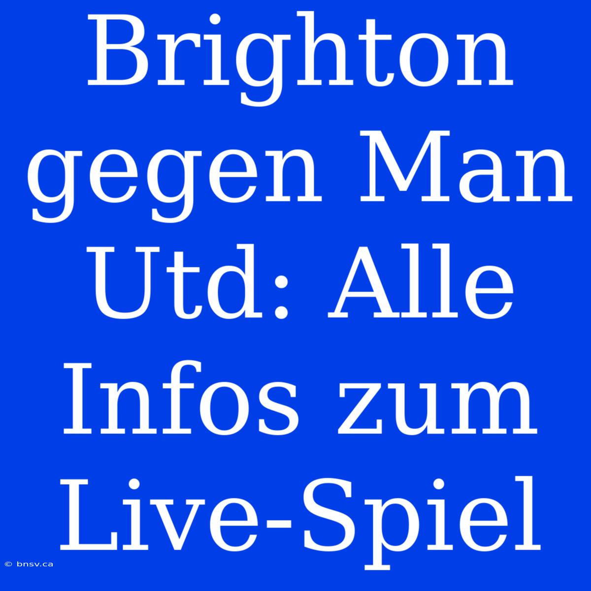 Brighton Gegen Man Utd: Alle Infos Zum Live-Spiel