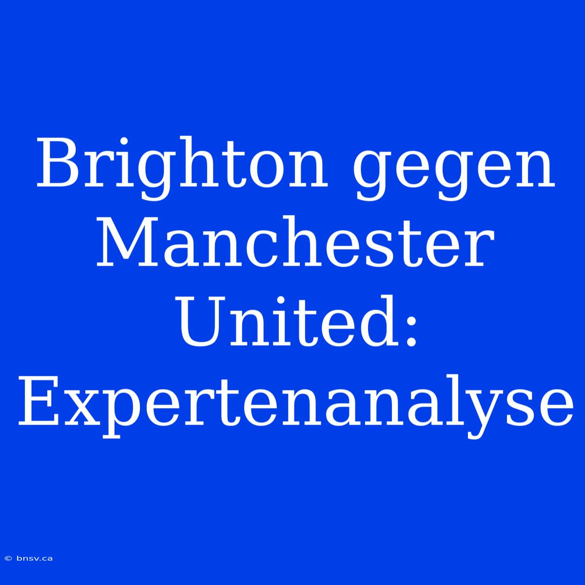 Brighton Gegen Manchester United: Expertenanalyse