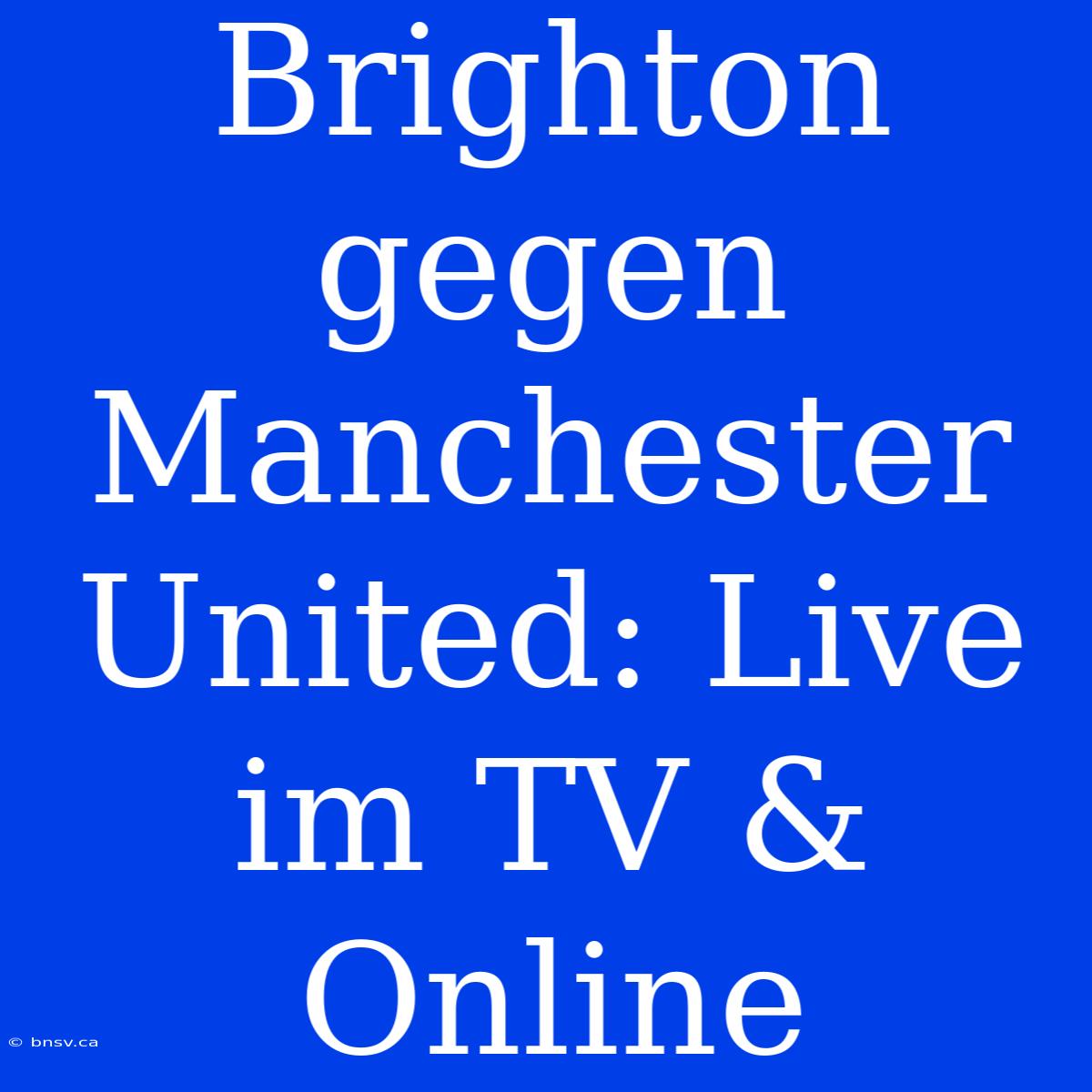 Brighton Gegen Manchester United: Live Im TV & Online