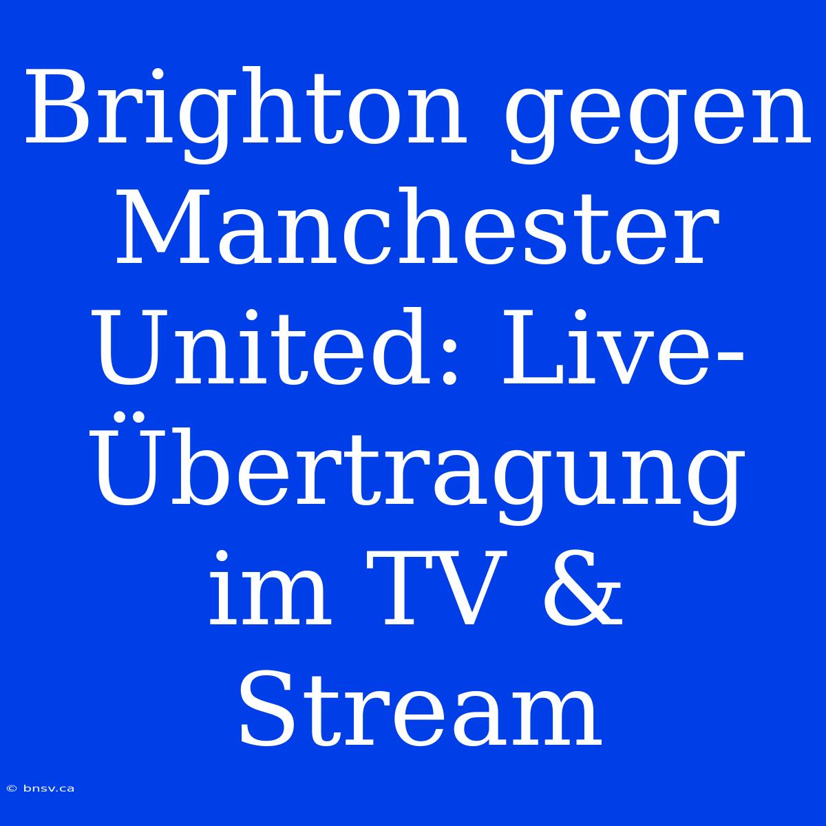 Brighton Gegen Manchester United: Live-Übertragung Im TV & Stream