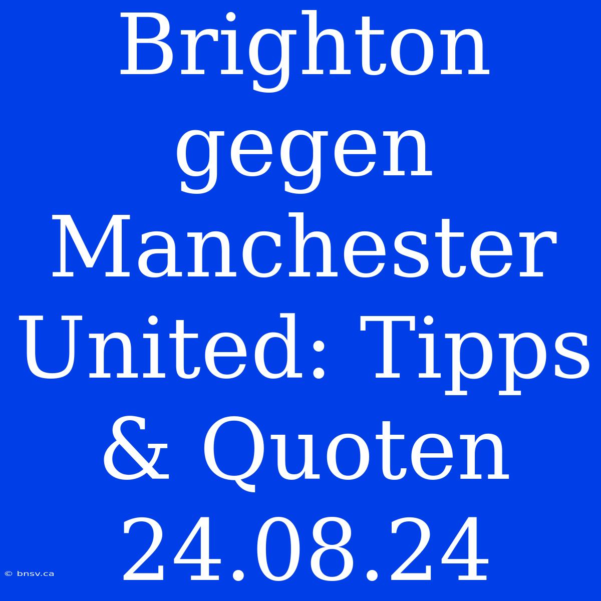 Brighton Gegen Manchester United: Tipps & Quoten 24.08.24