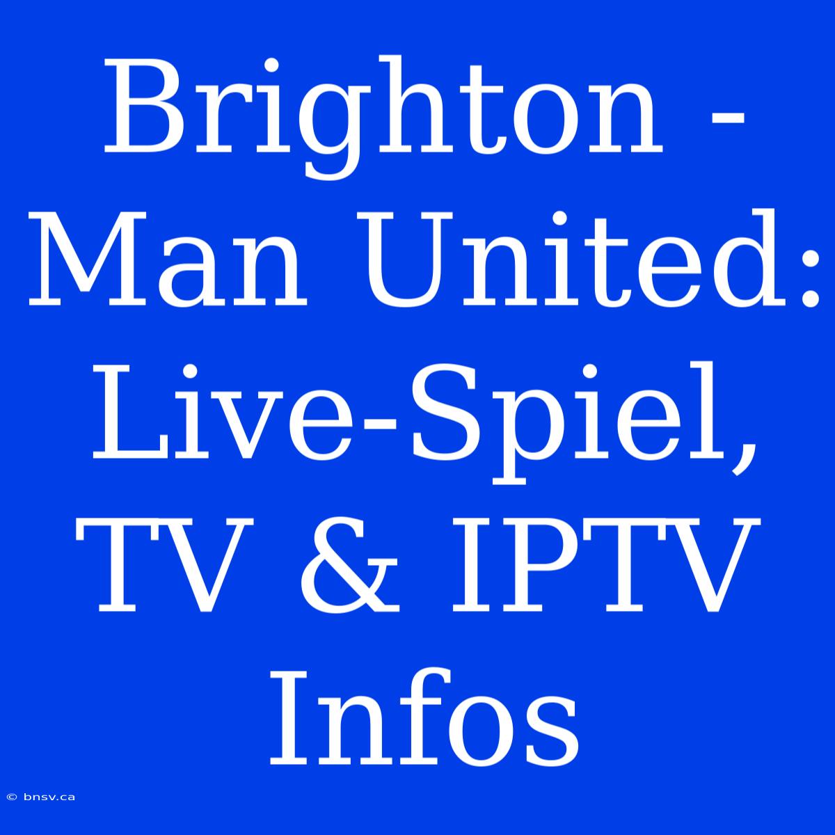 Brighton - Man United: Live-Spiel, TV & IPTV Infos