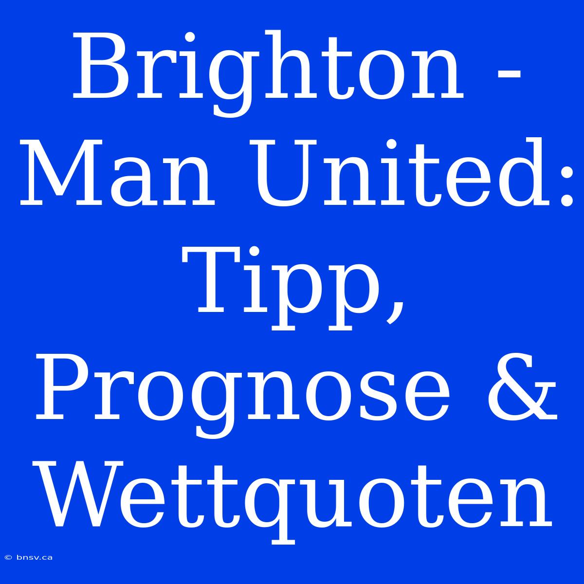 Brighton - Man United: Tipp, Prognose & Wettquoten