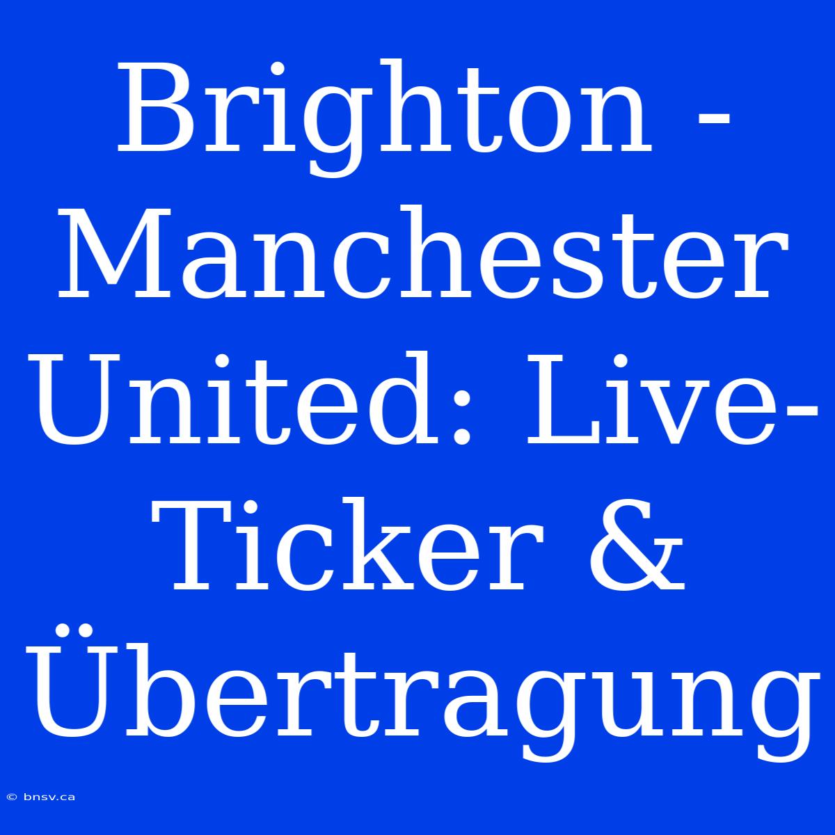 Brighton - Manchester United: Live-Ticker & Übertragung