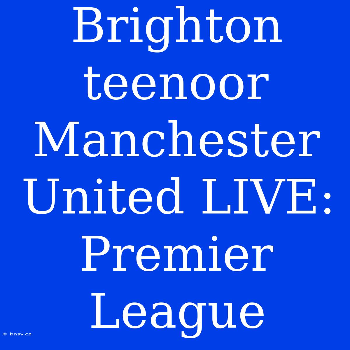 Brighton Teenoor Manchester United LIVE: Premier League