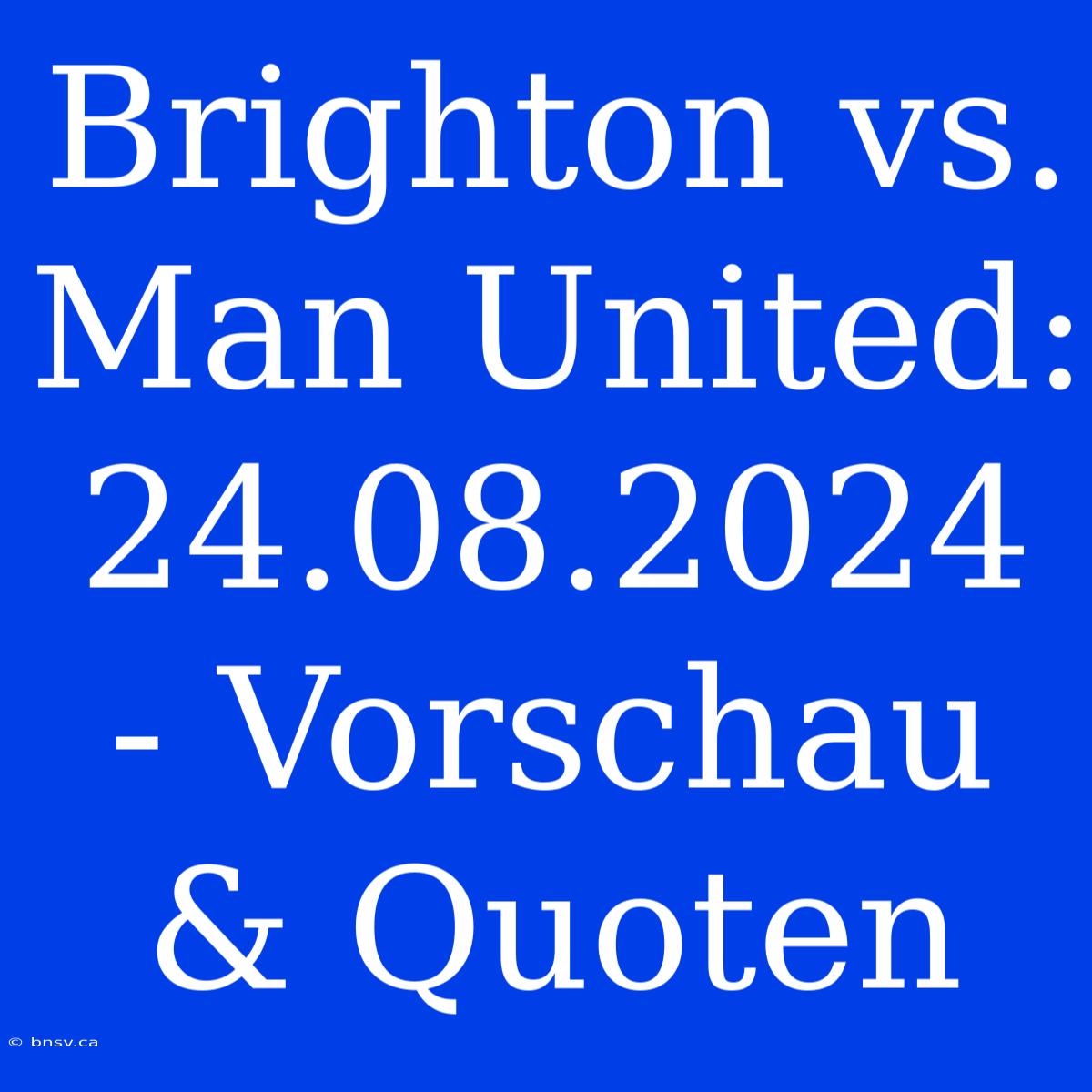 Brighton Vs. Man United: 24.08.2024 - Vorschau & Quoten