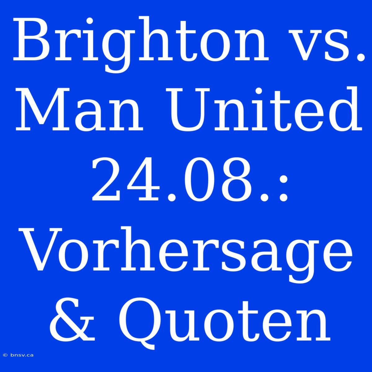 Brighton Vs. Man United 24.08.: Vorhersage & Quoten