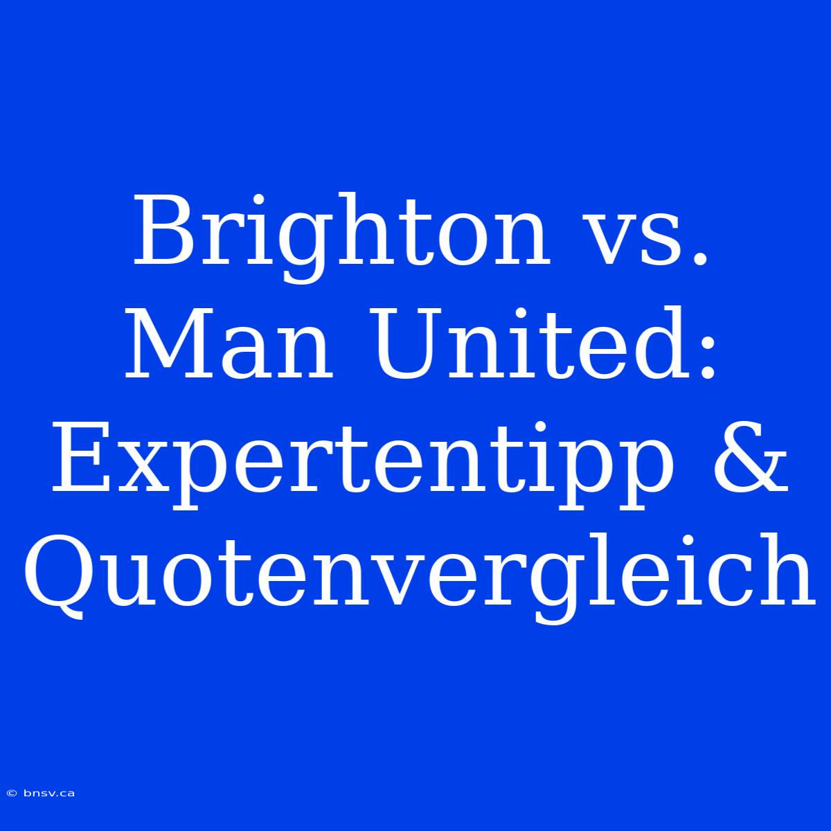 Brighton Vs. Man United: Expertentipp & Quotenvergleich