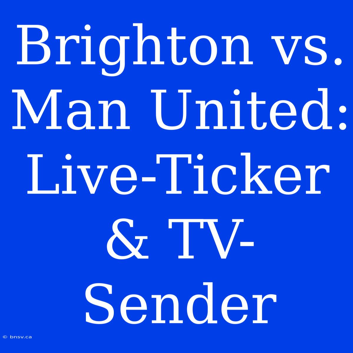 Brighton Vs. Man United: Live-Ticker & TV-Sender