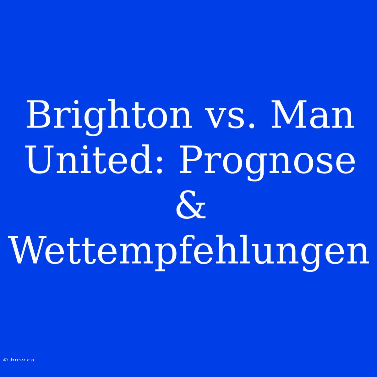 Brighton Vs. Man United: Prognose & Wettempfehlungen