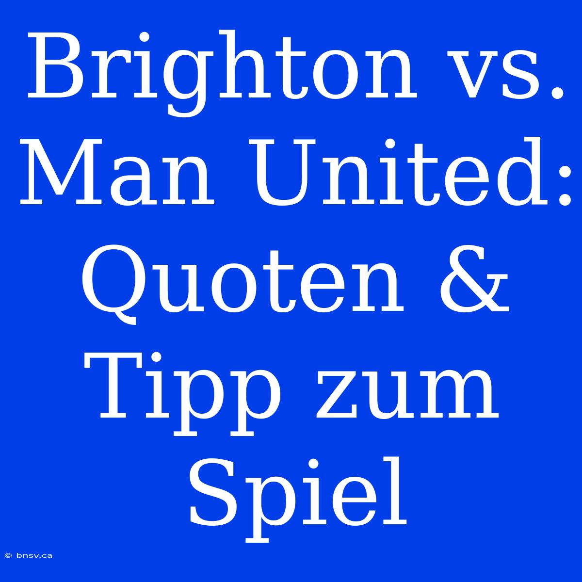 Brighton Vs. Man United: Quoten & Tipp Zum Spiel