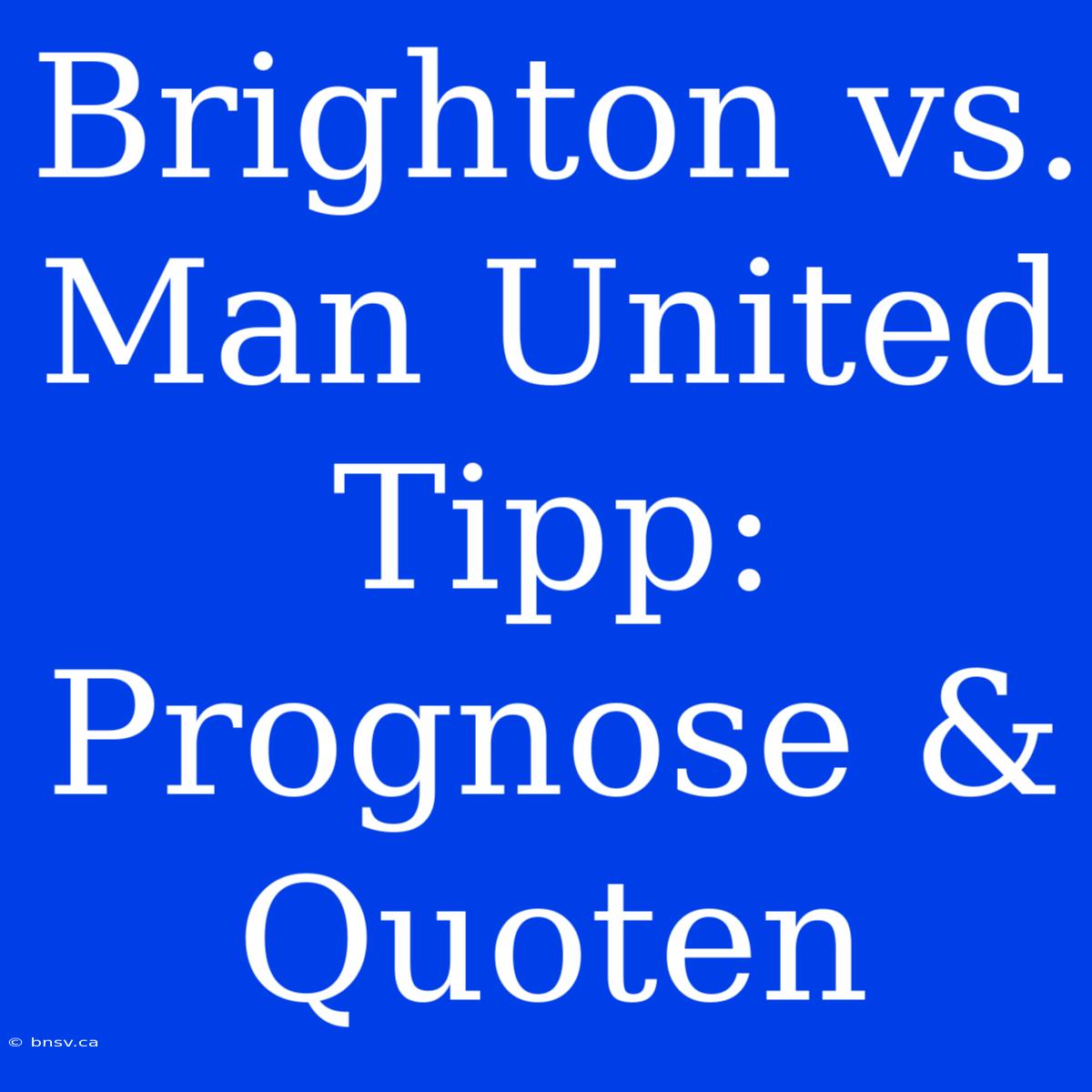 Brighton Vs. Man United Tipp: Prognose & Quoten