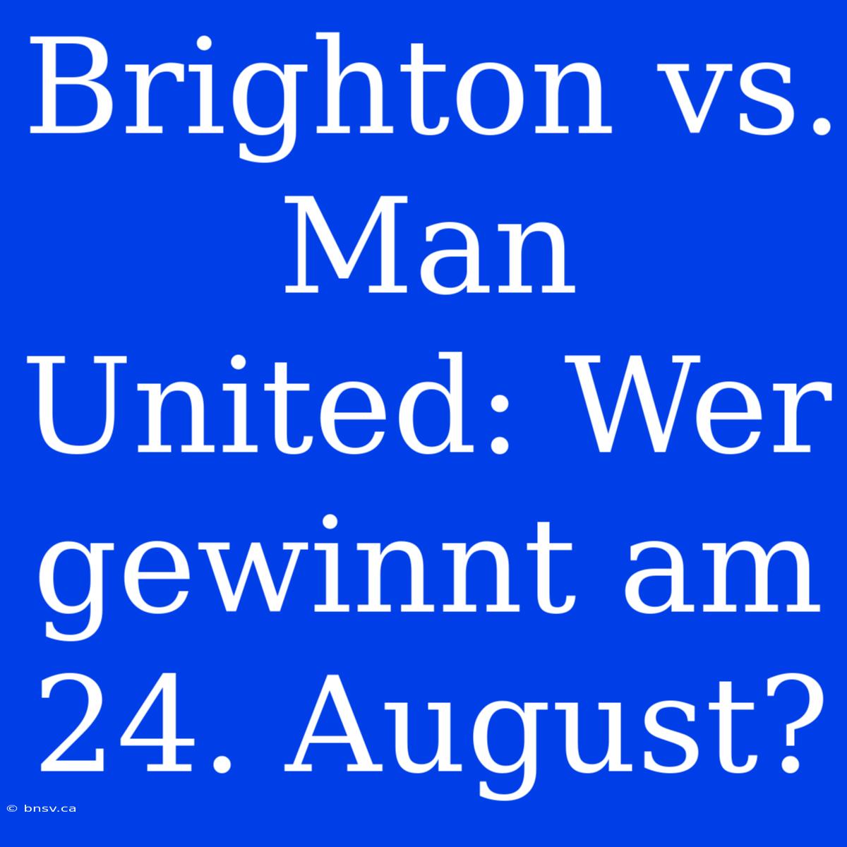 Brighton Vs. Man United: Wer Gewinnt Am 24. August?