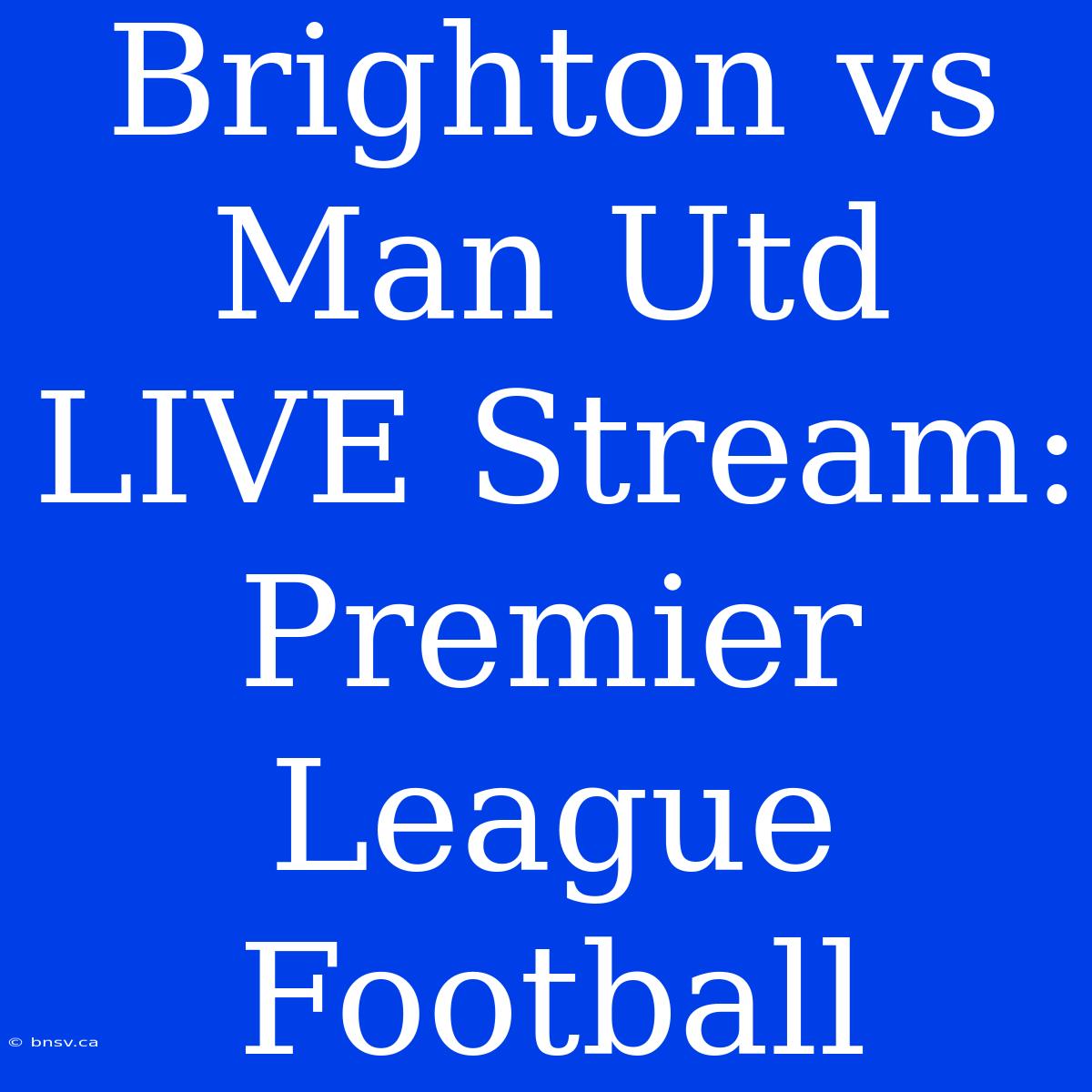 Brighton Vs Man Utd LIVE Stream: Premier League Football